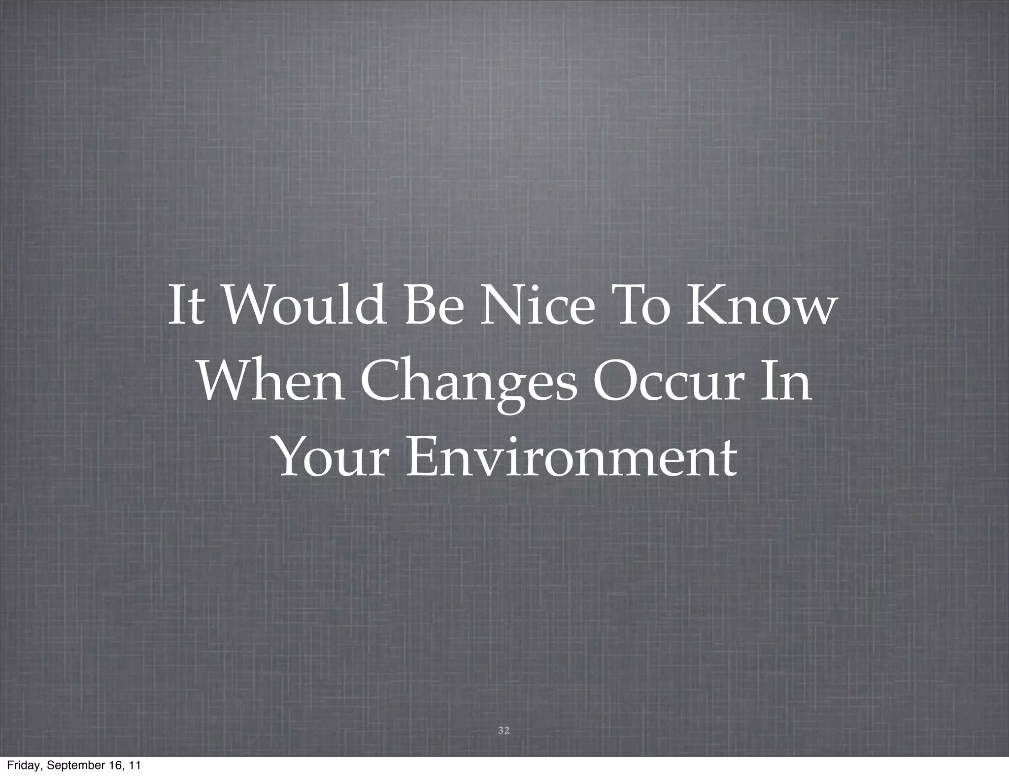 It Would Be Nice To Know When Changes Occur In Your Environment 32 Friday, September 16, 11 
