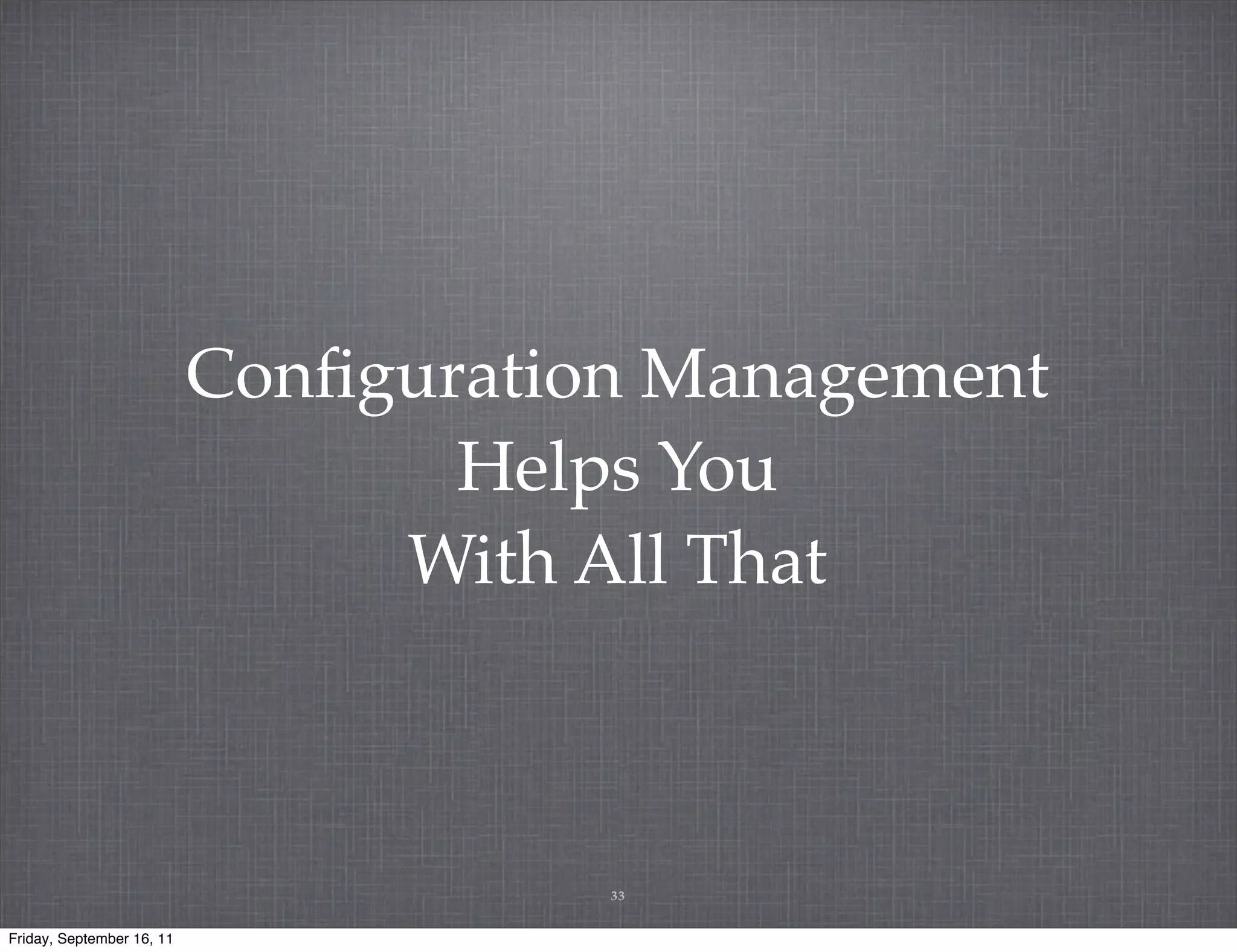 Conﬁguration Management Helps You With All That 33 Friday, September 16, 11 