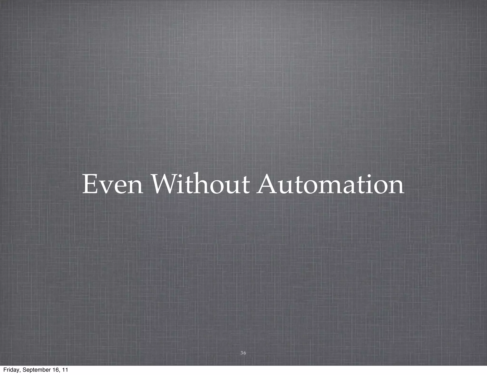 Even Without Automation 36 Friday, September 16, 11 