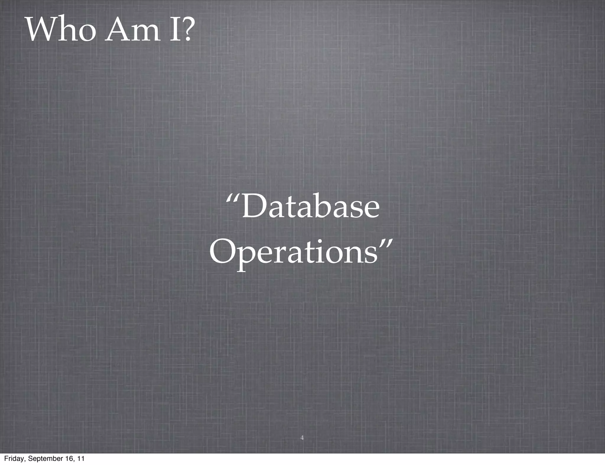 Who Am I? “Database Operations” 4 Friday, September 16, 11 