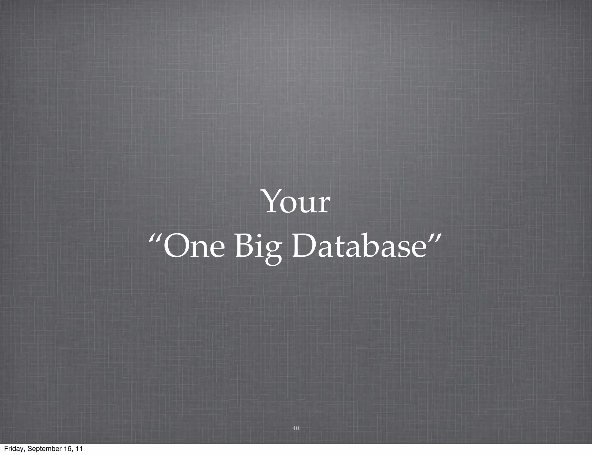Your “One Big Database” 40 Friday, September 16, 11 