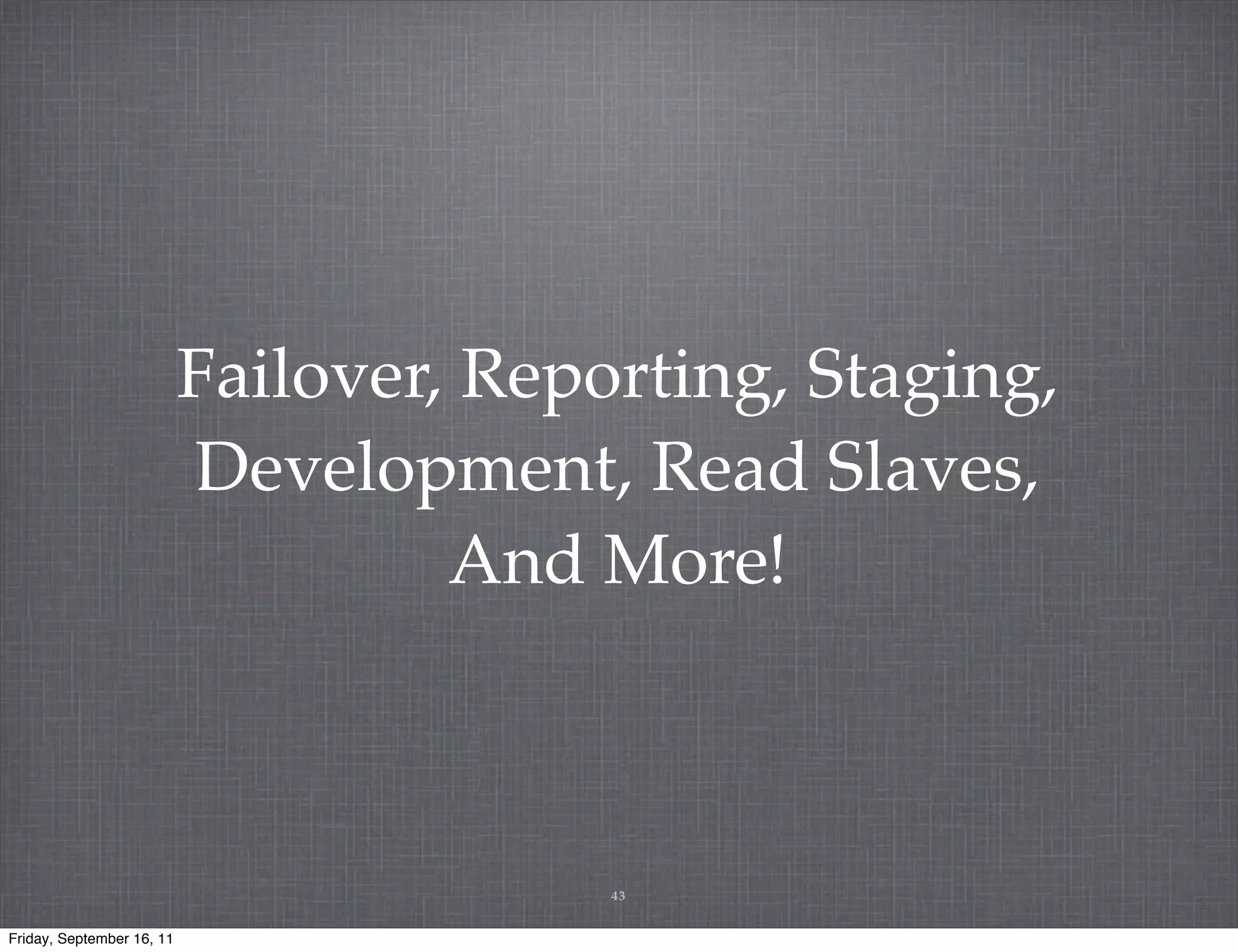 Failover, Reporting, Staging, Development, Read Slaves, And More! 43 Friday, September 16, 11 