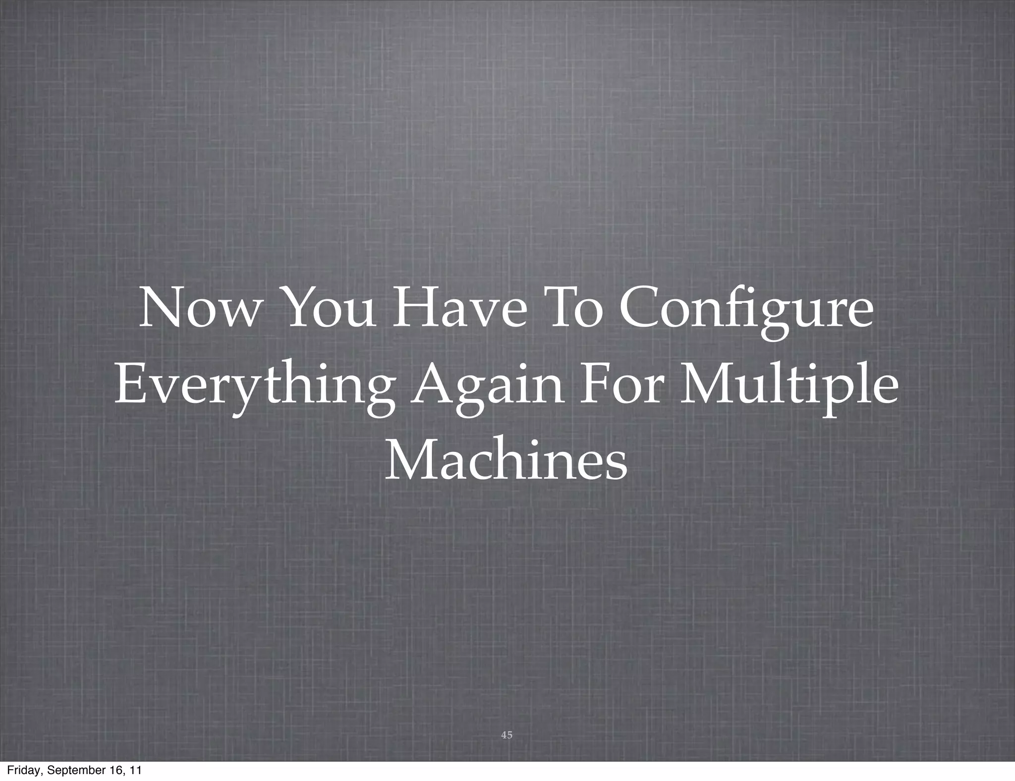 Now You Have To Conﬁgure Everything Again For Multiple Machines 45 Friday, September 16, 11 