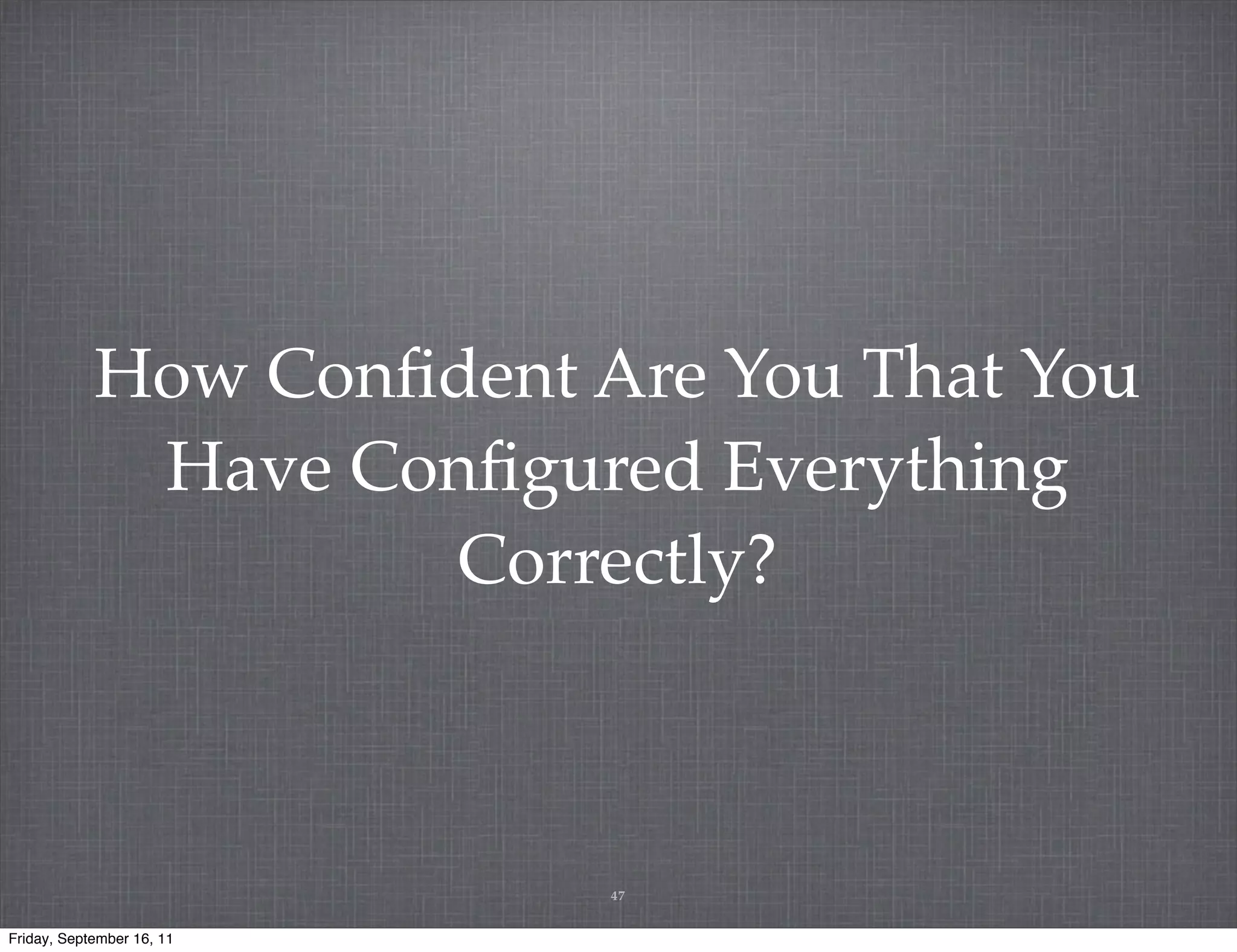 How Conﬁdent Are You That You Have Conﬁgured Everything Correctly? 47 Friday, September 16, 11 