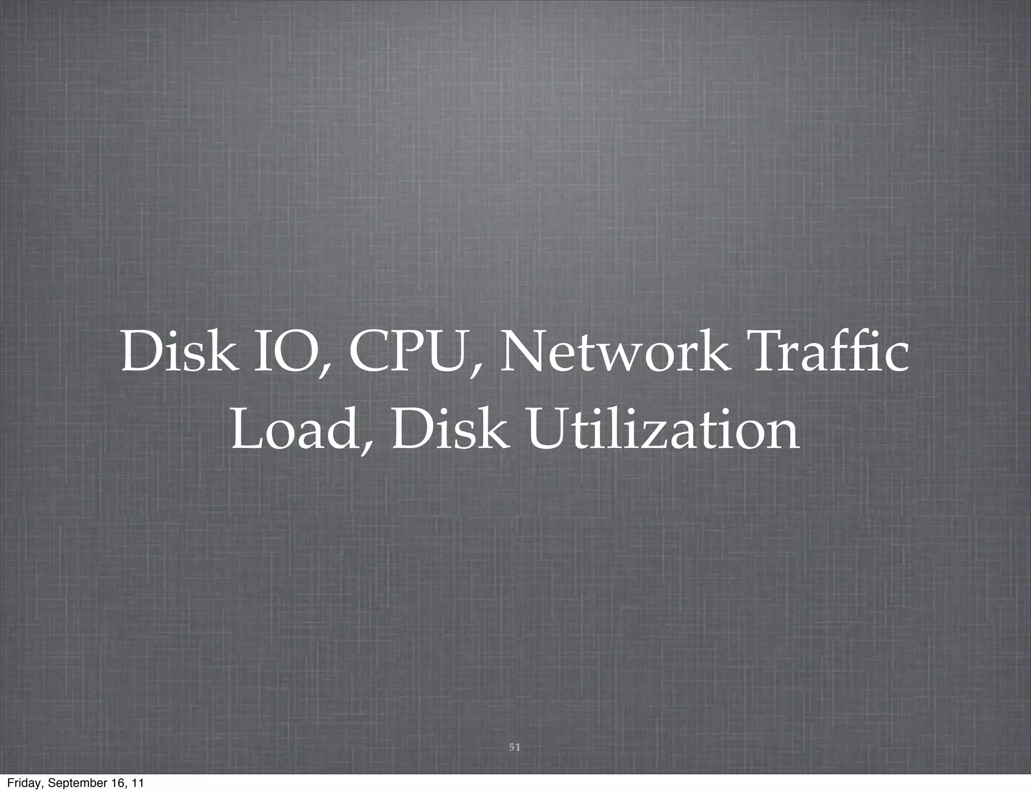 Disk IO, CPU, Network Trafﬁc Load, Disk Utilization 51 Friday, September 16, 11 