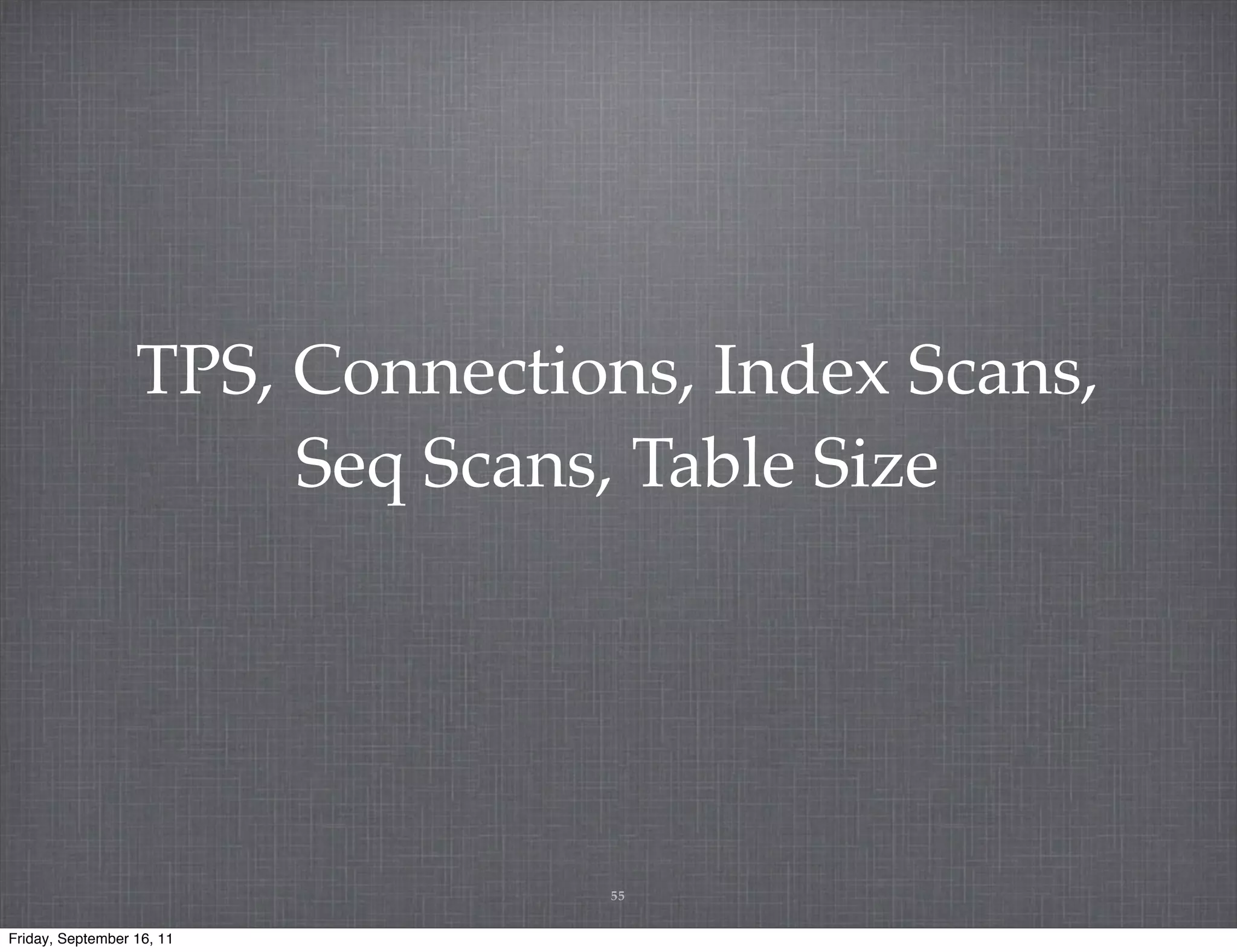TPS, Connections, Index Scans, Seq Scans, Table Size 55 Friday, September 16, 11 