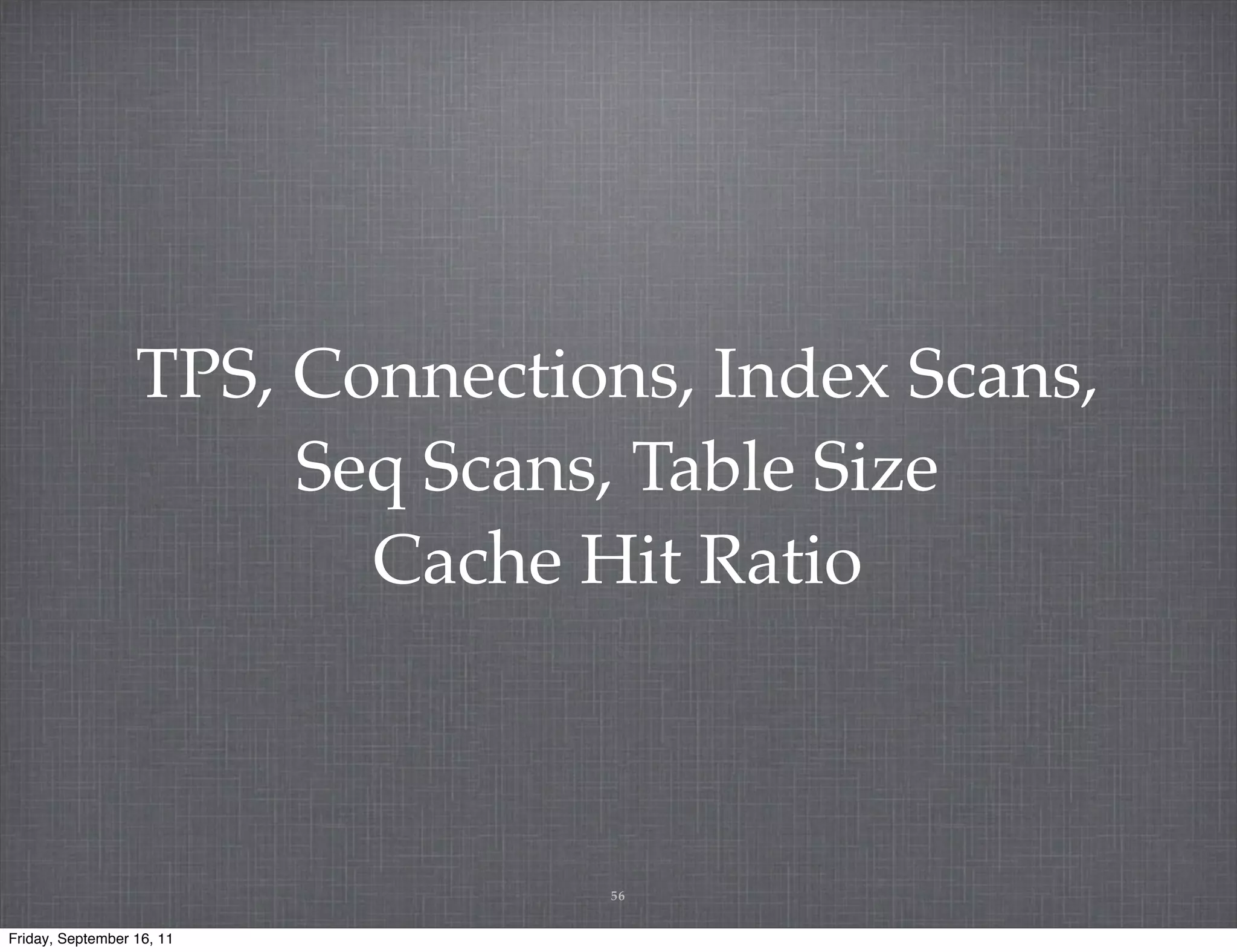 TPS, Connections, Index Scans, Seq Scans, Table Size Cache Hit Ratio 56 Friday, September 16, 11 