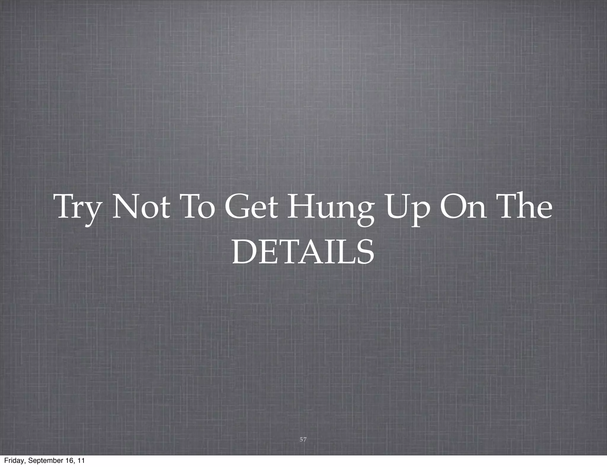 Try Not To Get Hung Up On The DETAILS 57 Friday, September 16, 11 