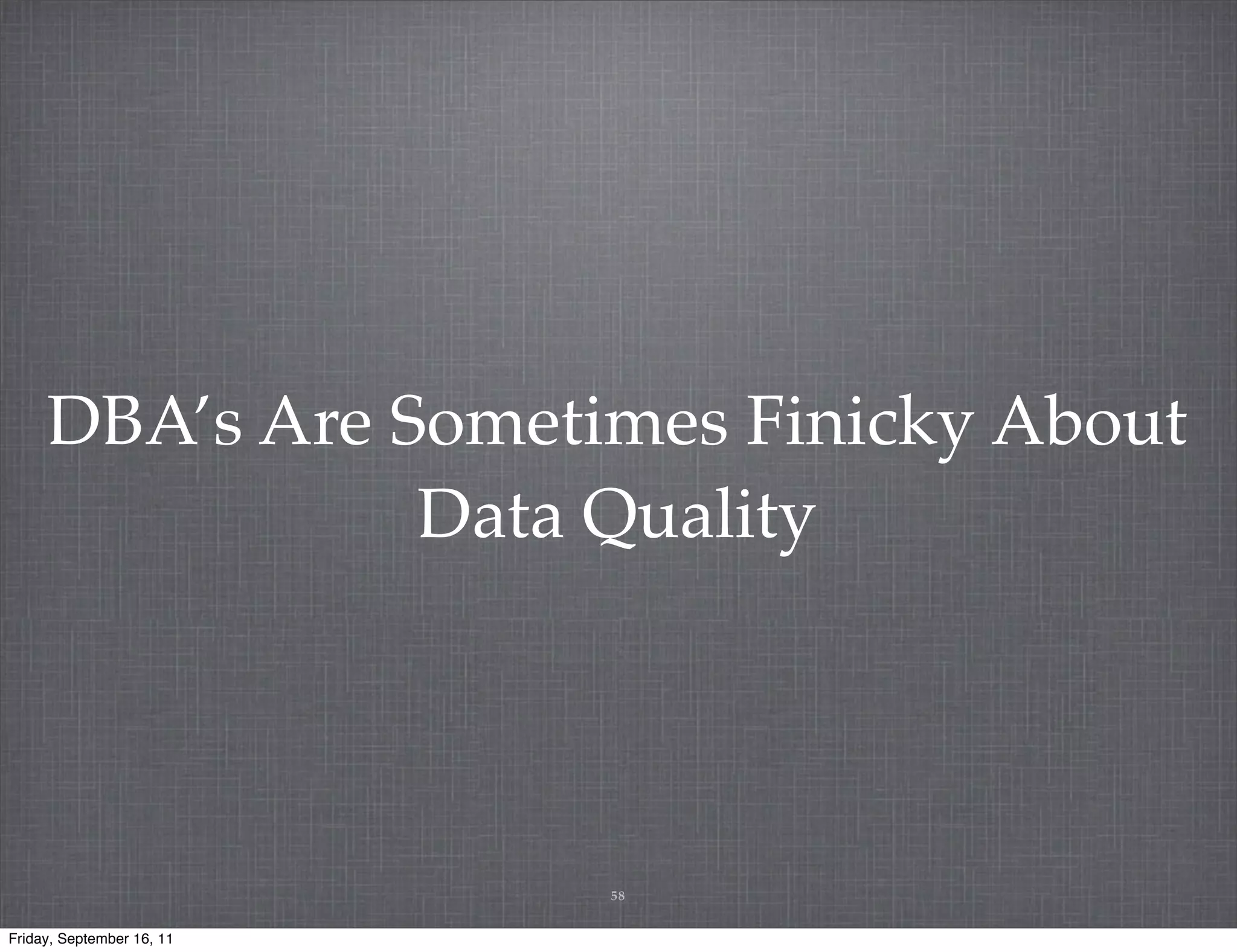 DBA’s Are Sometimes Finicky About Data Quality 58 Friday, September 16, 11 