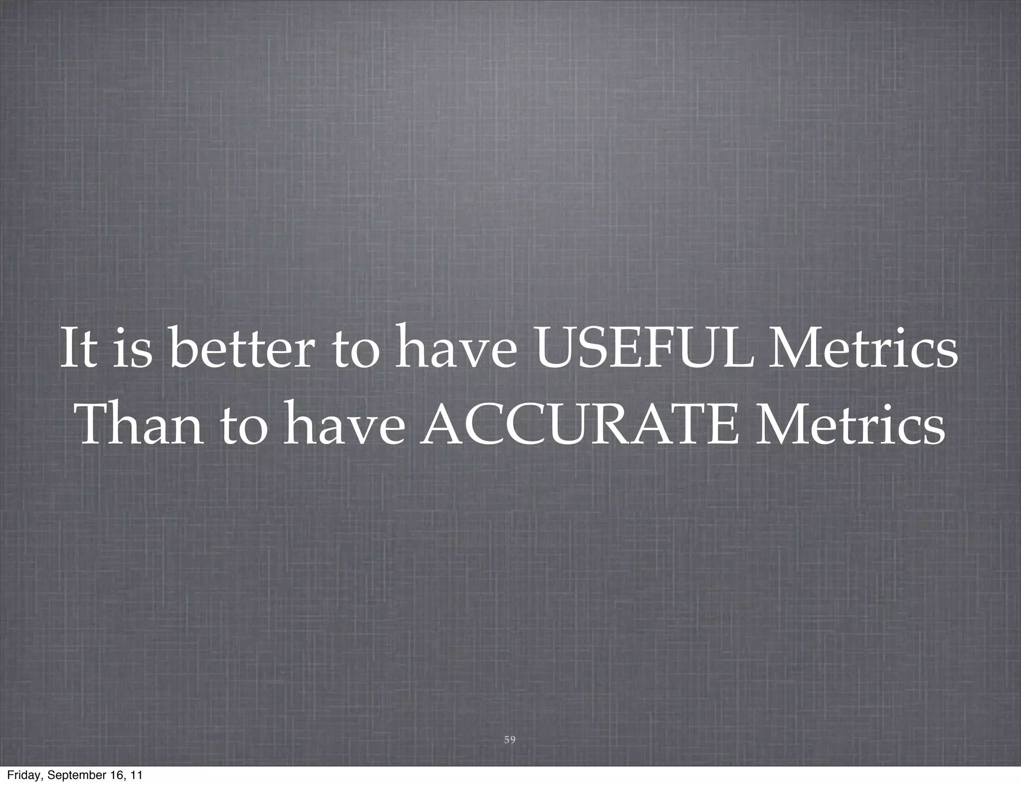 It is better to have USEFUL Metrics Than to have ACCURATE Metrics 59 Friday, September 16, 11 