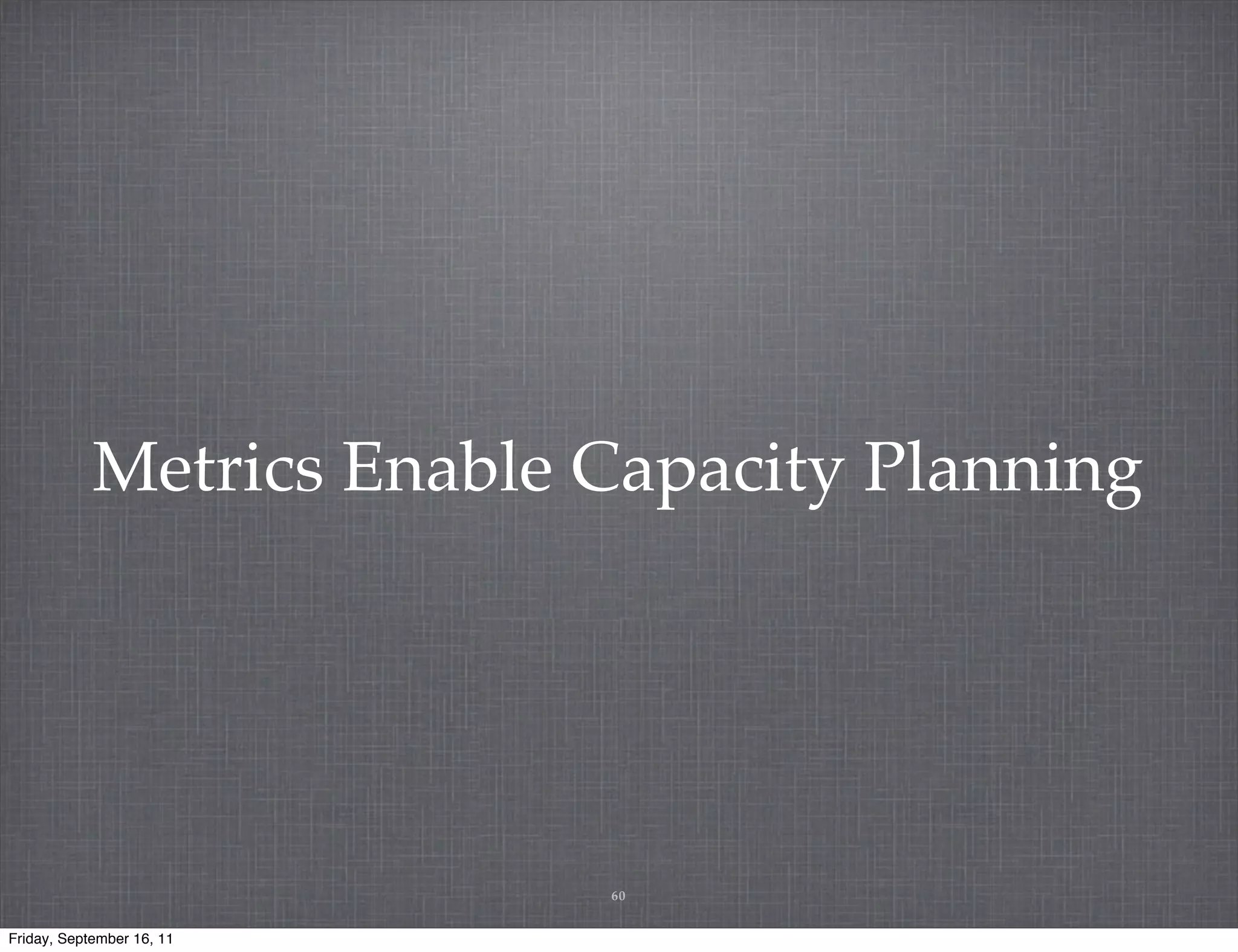 Metrics Enable Capacity Planning 60 Friday, September 16, 11 