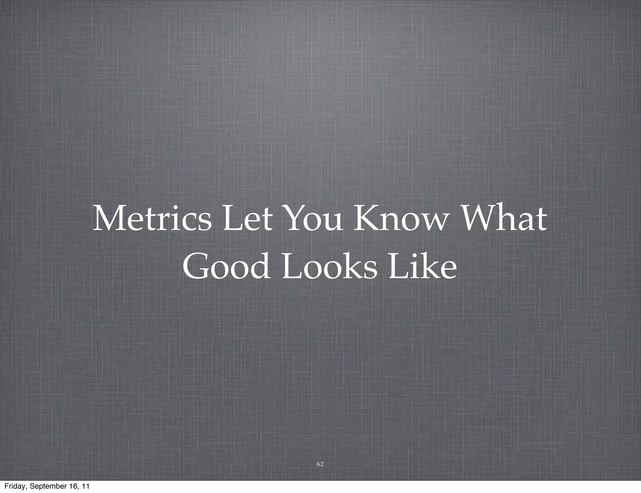 Metrics Let You Know What Good Looks Like 62 Friday, September 16, 11 