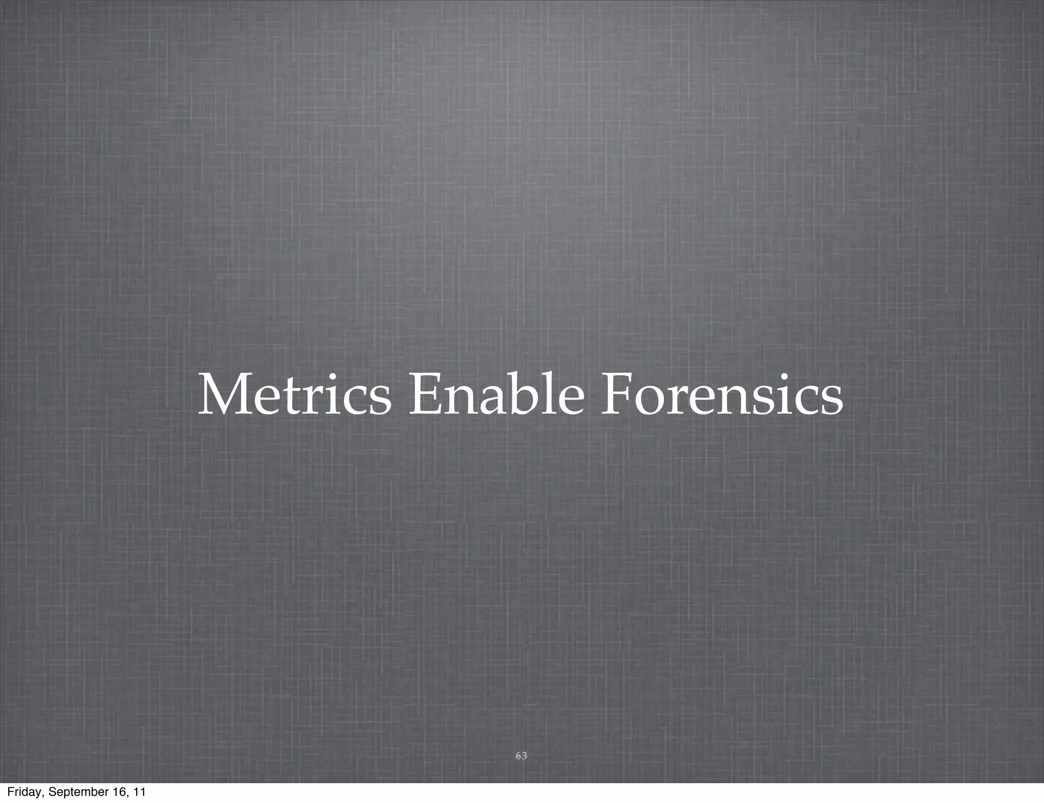 Metrics Enable Forensics 63 Friday, September 16, 11 