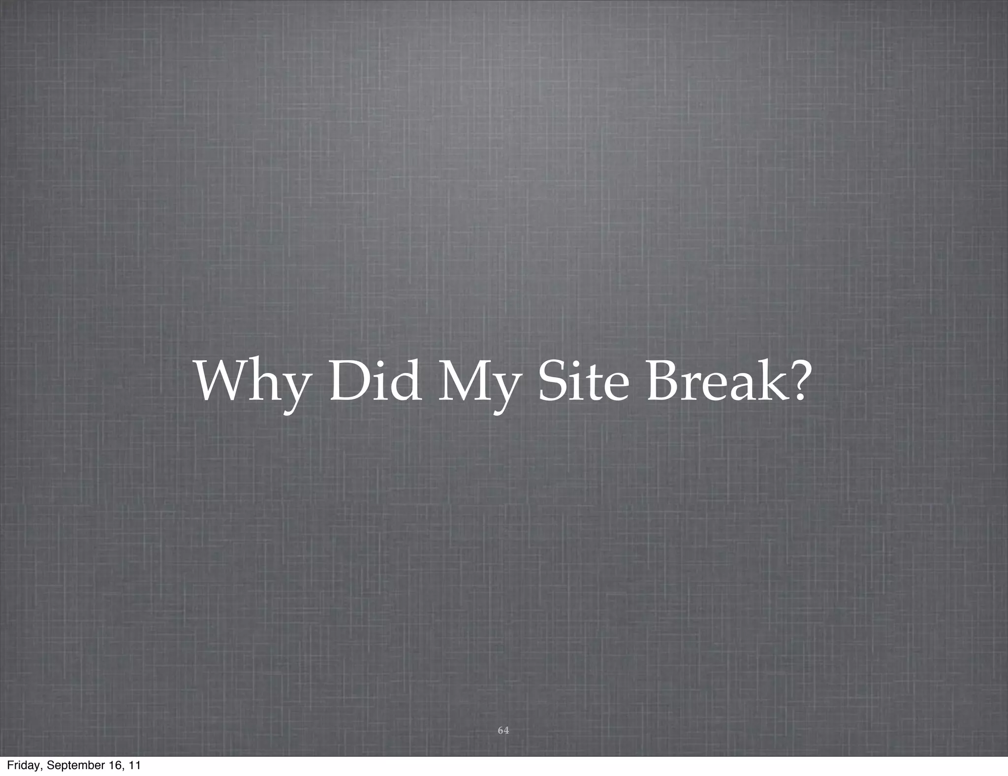 Why Did My Site Break? 64 Friday, September 16, 11 