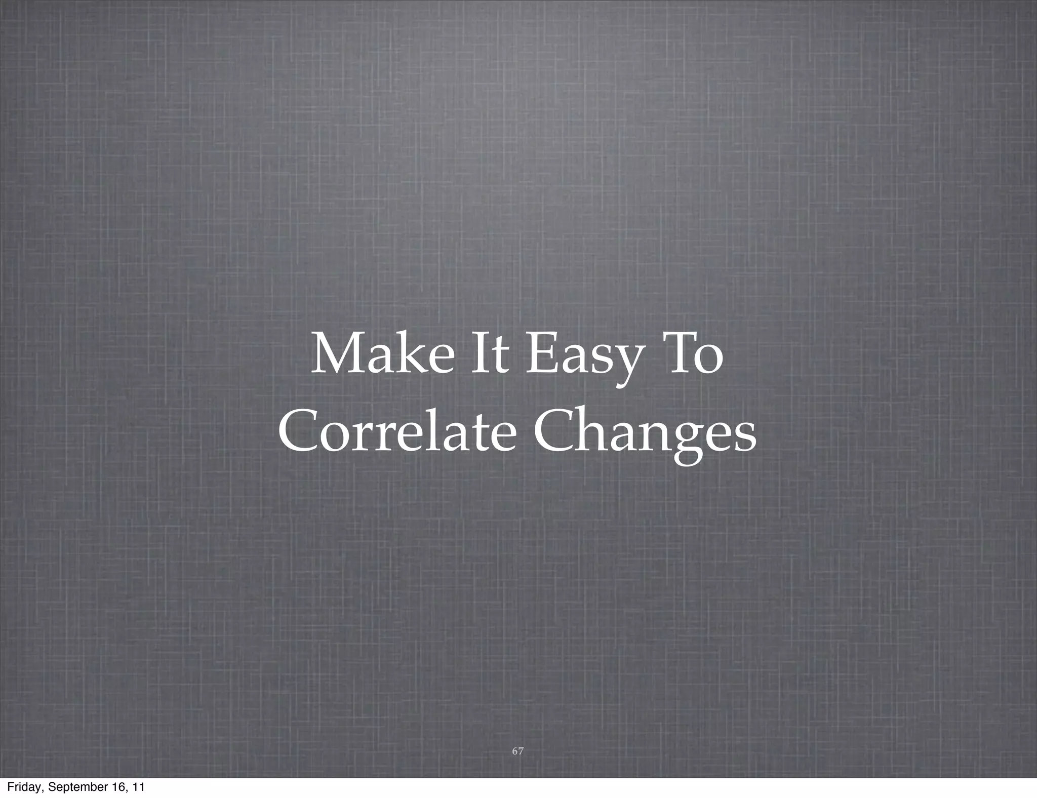 Make It Easy To Correlate Changes 67 Friday, September 16, 11 