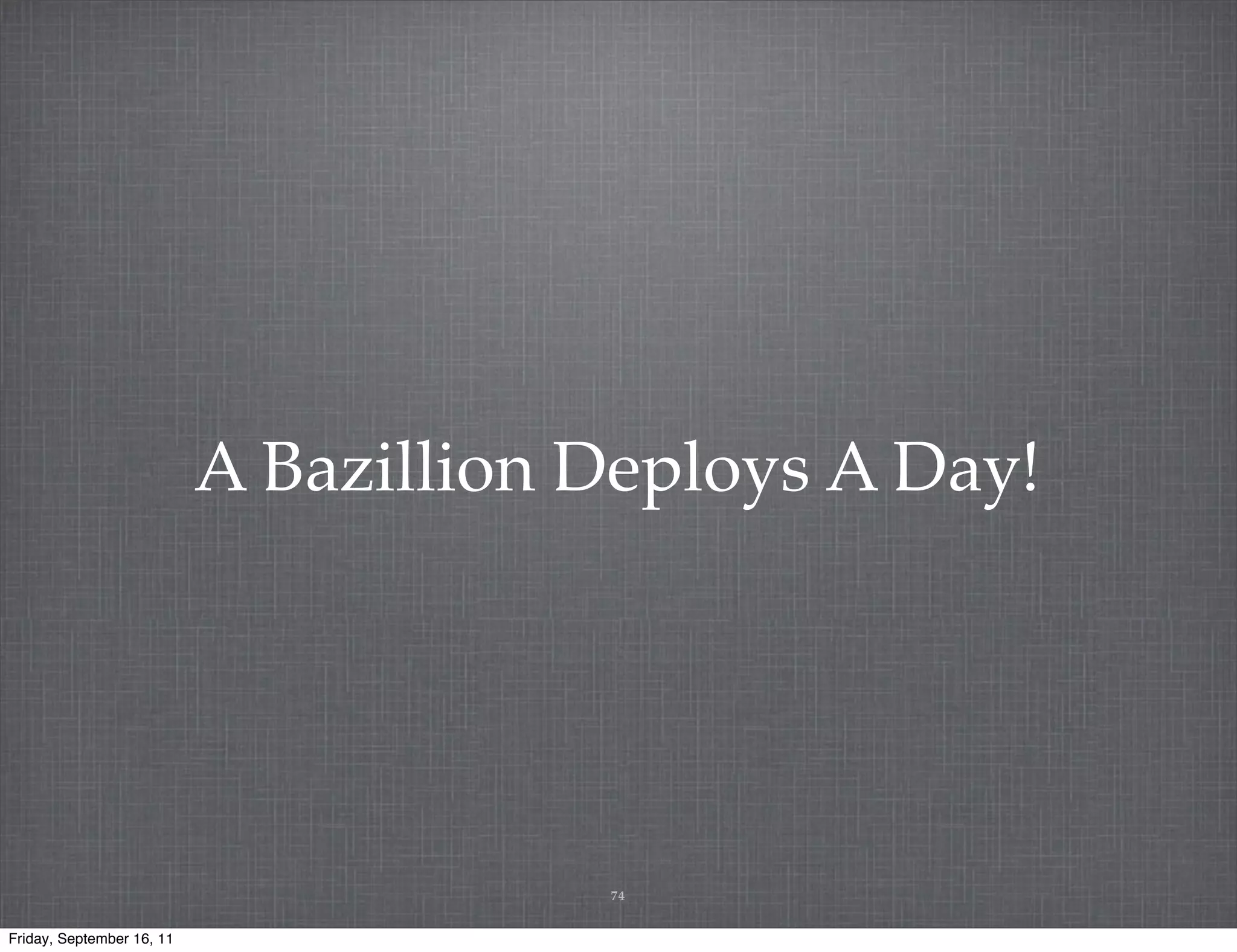 A Bazillion Deploys A Day! 74 Friday, September 16, 11 
