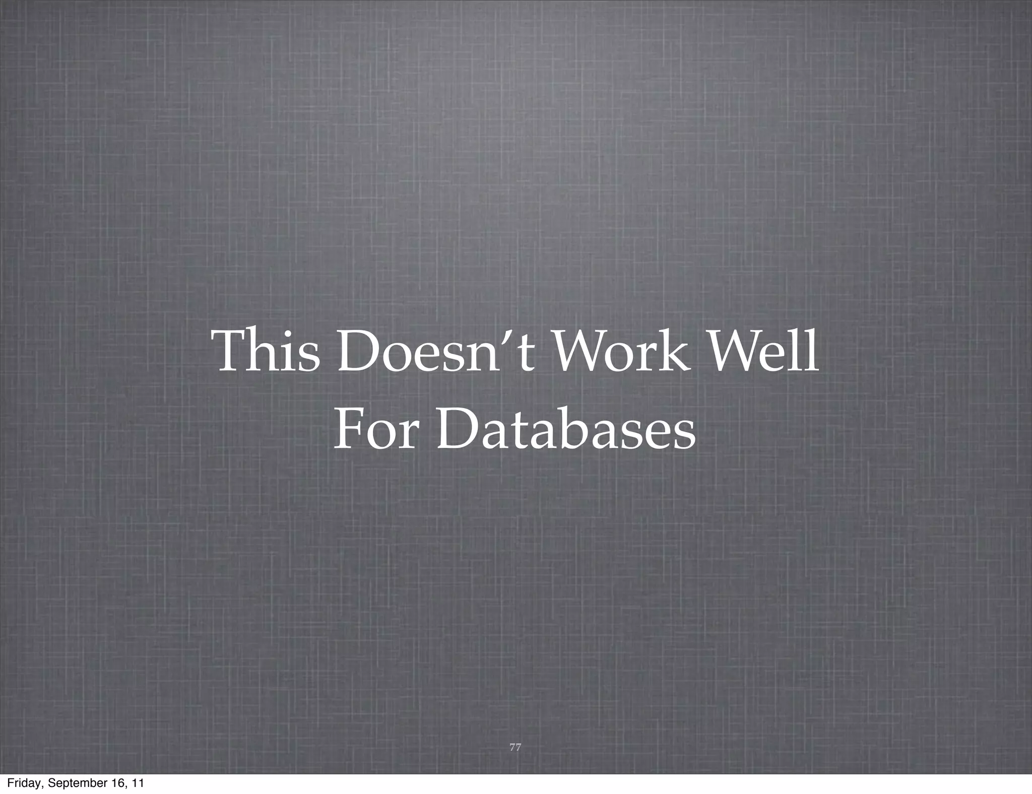 This Doesn’t Work Well For Databases 77 Friday, September 16, 11 
