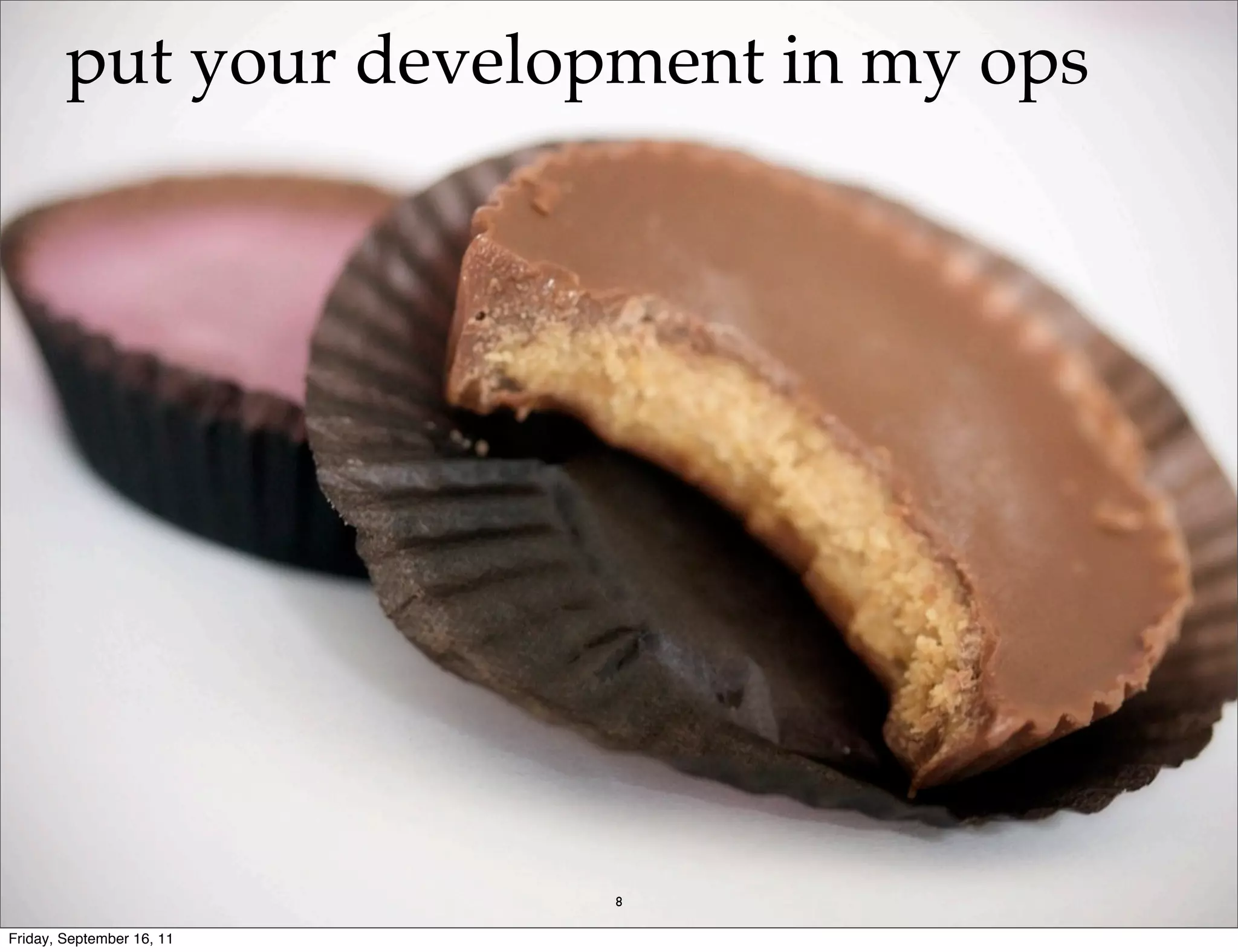 put your development in my ops 8 Friday, September 16, 11 