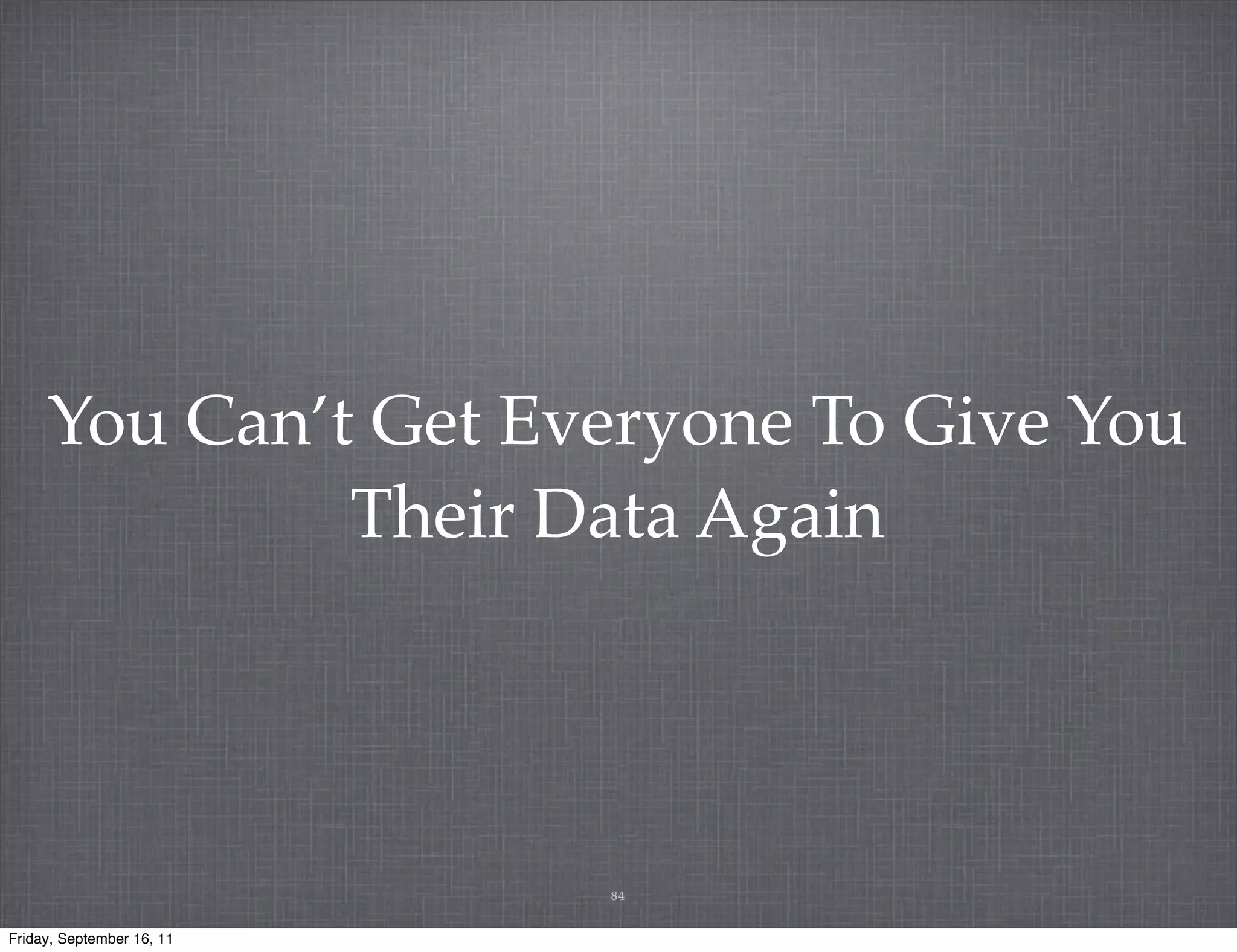 You Can’t Get Everyone To Give You Their Data Again 84 Friday, September 16, 11 