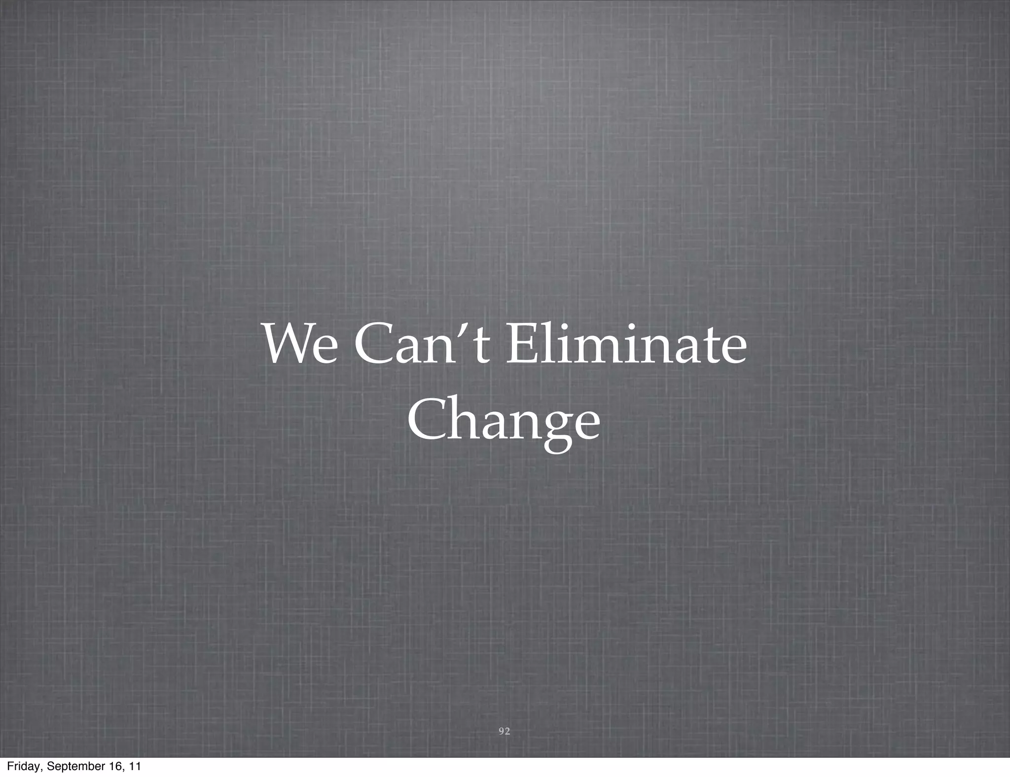 We Can’t Eliminate Change 92 Friday, September 16, 11 