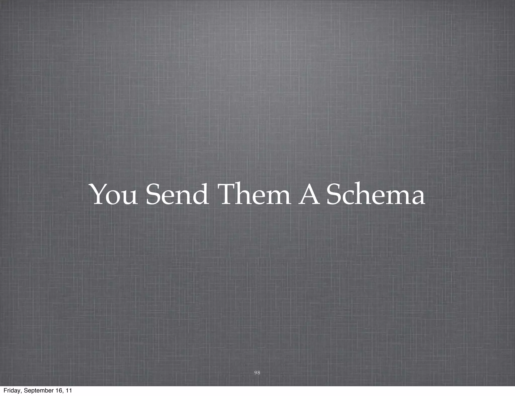 You Send Them A Schema 98 Friday, September 16, 11 