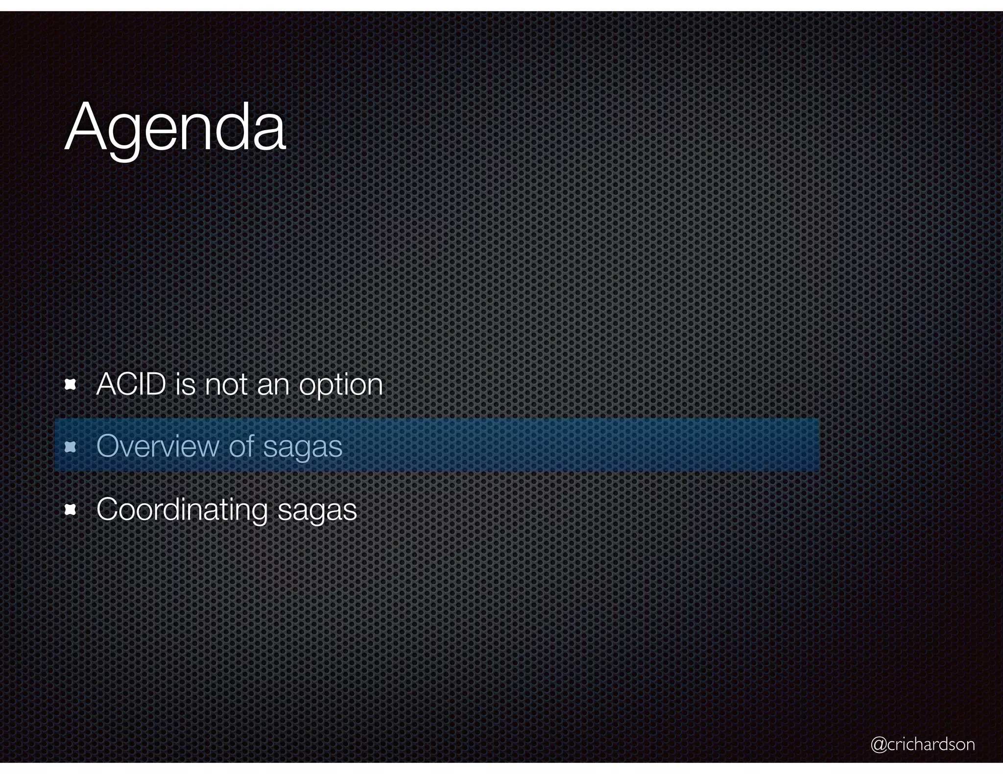 @crichardson Agenda ACID is not an option Overview of sagas Coordinating sagas 