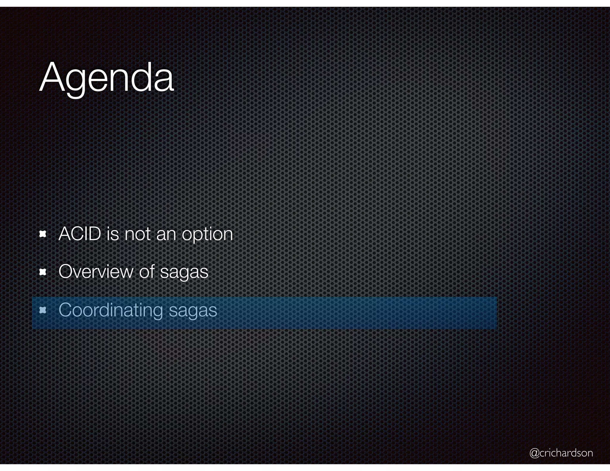 @crichardson Agenda ACID is not an option Overview of sagas Coordinating sagas 