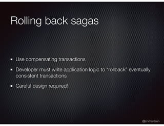 @crichardson
Rolling back sagas
Use compensating transactions
Developer must write application logic to “rollback” eventua...