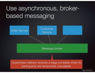 @crichardson
Use asynchronous, broker-
based messaging
Order Service
Customer
Service
….
Message broker
Guaranteed deliver...