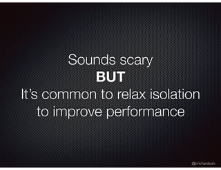 @crichardson
Sounds scary
BUT
It’s common to relax isolation
to improve performance
 