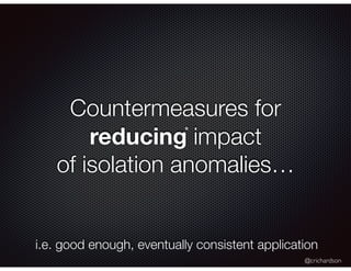@crichardson
Countermeasures for
reducing impact
of isolation anomalies…
*
i.e. good enough, eventually consistent applica...