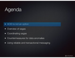 @crichardson
Agenda
ACID is not an option
Overview of sagas
Coordinating sagas
Countermeasures for data anomalies
Using re...