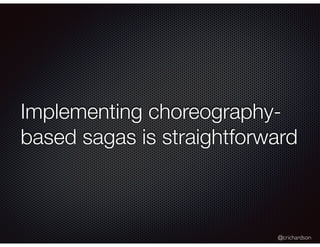 @crichardson
Implementing choreography-
based sagas is straightforward
 