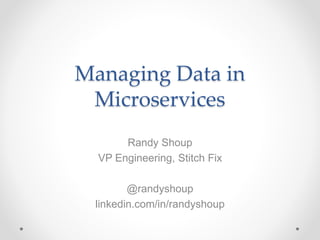 Managing Data in
Microservices
Randy Shoup
VP Engineering, Stitch Fix
@randyshoup
linkedin.com/in/randyshoup
 