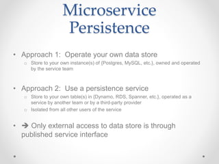 Microservice
Persistence
• Approach 1: Operate your own data store
o Store to your own instance(s) of {Postgres, MySQL, et...