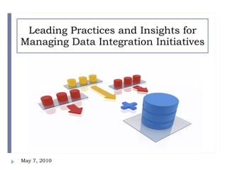 Leading Practices and Insights for Managing Data Integration Initiatives May 7, 2010 
