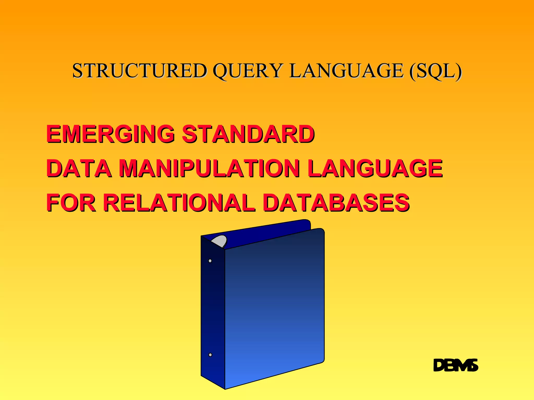 STRUCTURED QUERY LANGUAGE (SQL) EMERGING STANDARD  DATA MANIPULATION LANGUAGE FOR RELATIONAL DATABASES * DBMS 