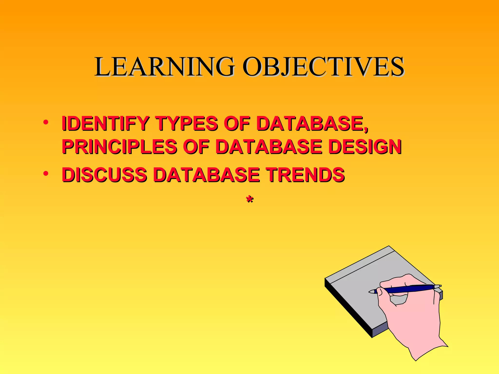 LEARNING OBJECTIVES IDENTIFY TYPES OF DATABASE, PRINCIPLES OF DATABASE DESIGN DISCUSS DATABASE TRENDS * 