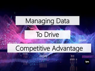 Managing Data
To Drive
Competitive Advantage
 