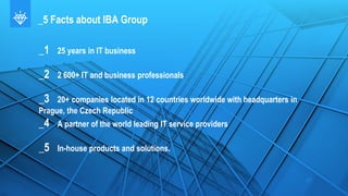 _5 Facts about IBA Group
_1 25 years in IT business
_2 2 600+ IT and business professionals
_3 20+ companies located in 12...