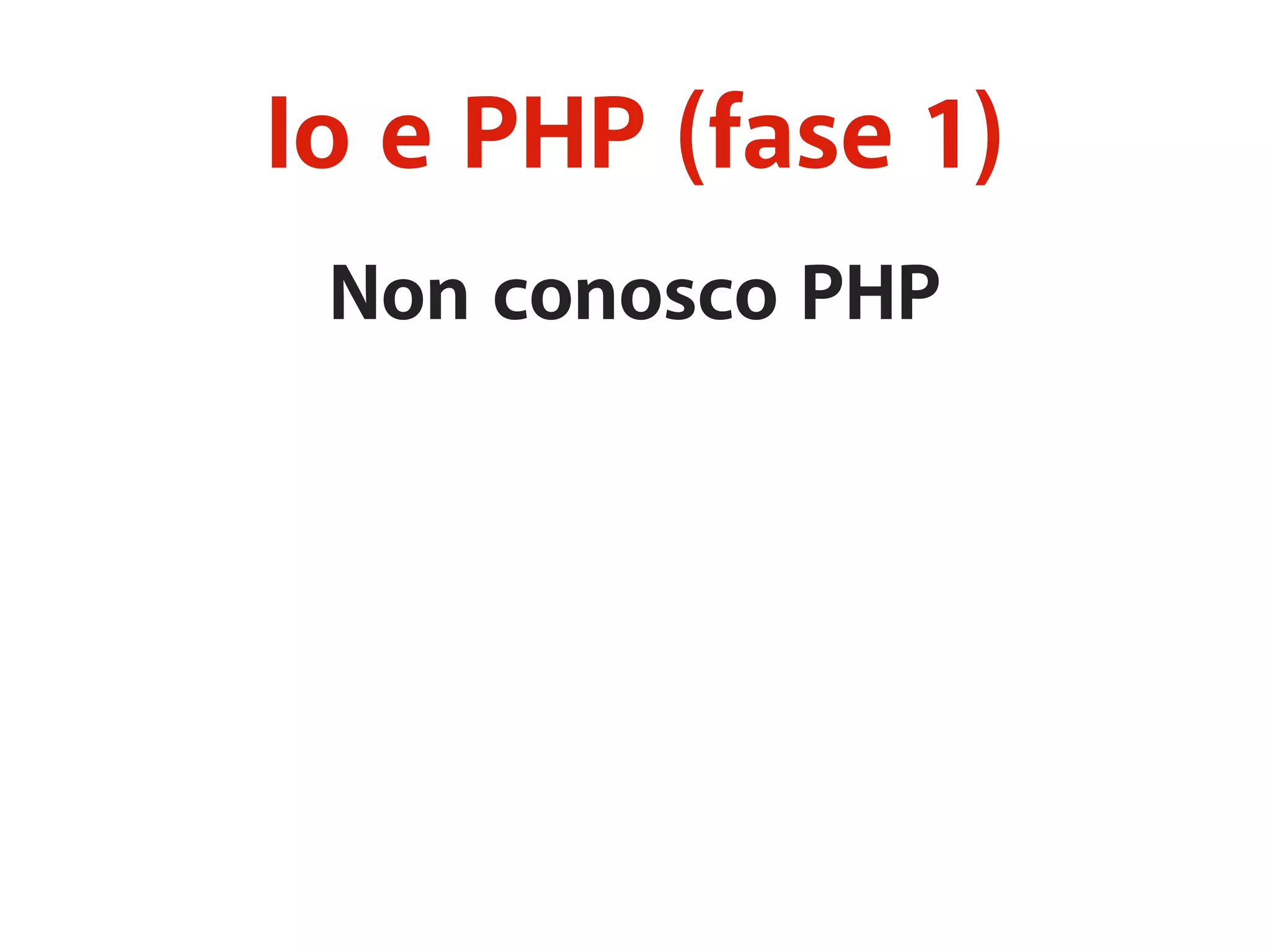 Io e PHP (fase 1) 
Non conosco PHP 
 