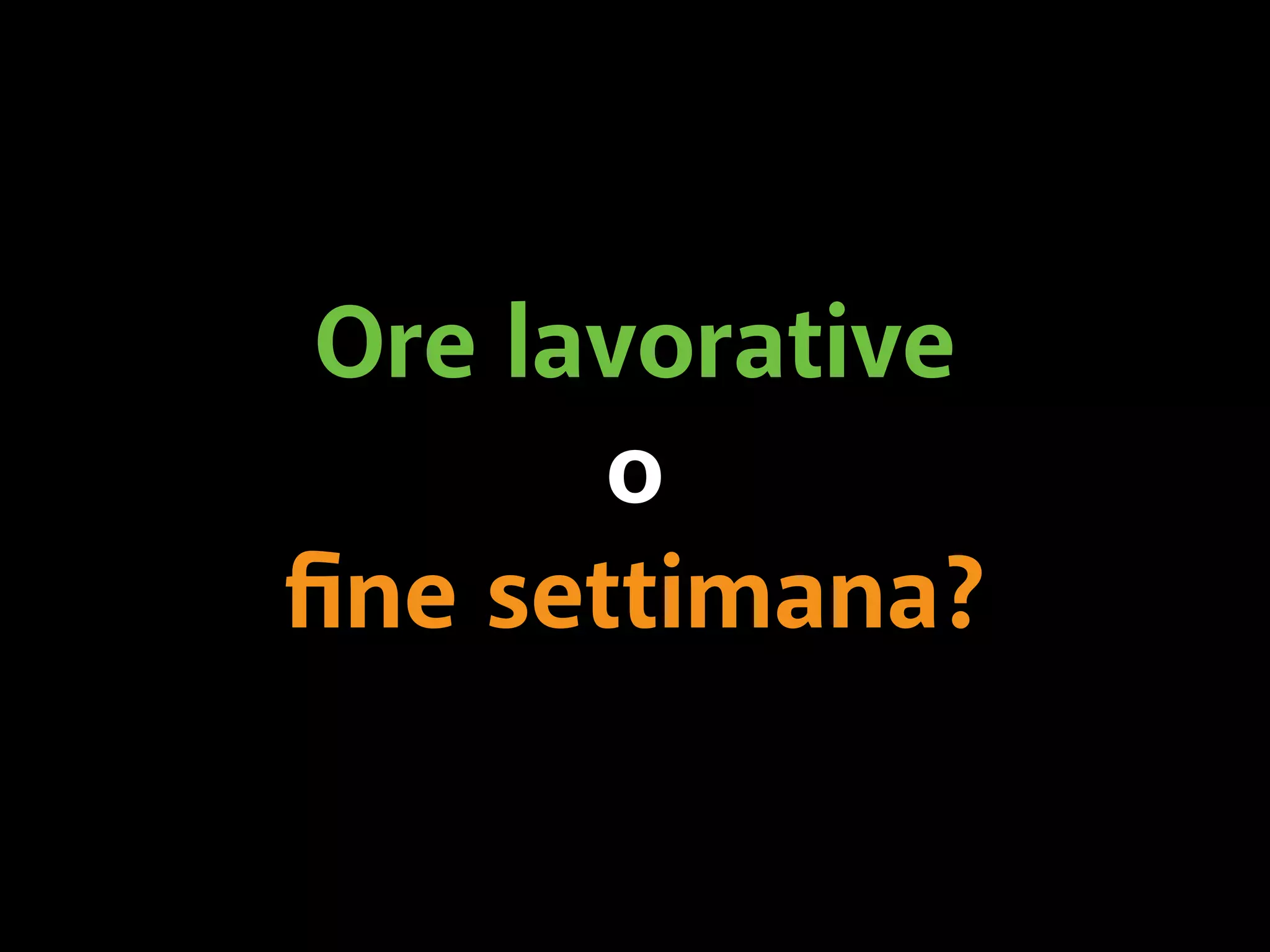 Ore lavorative 
o 
fine settimana? 
 