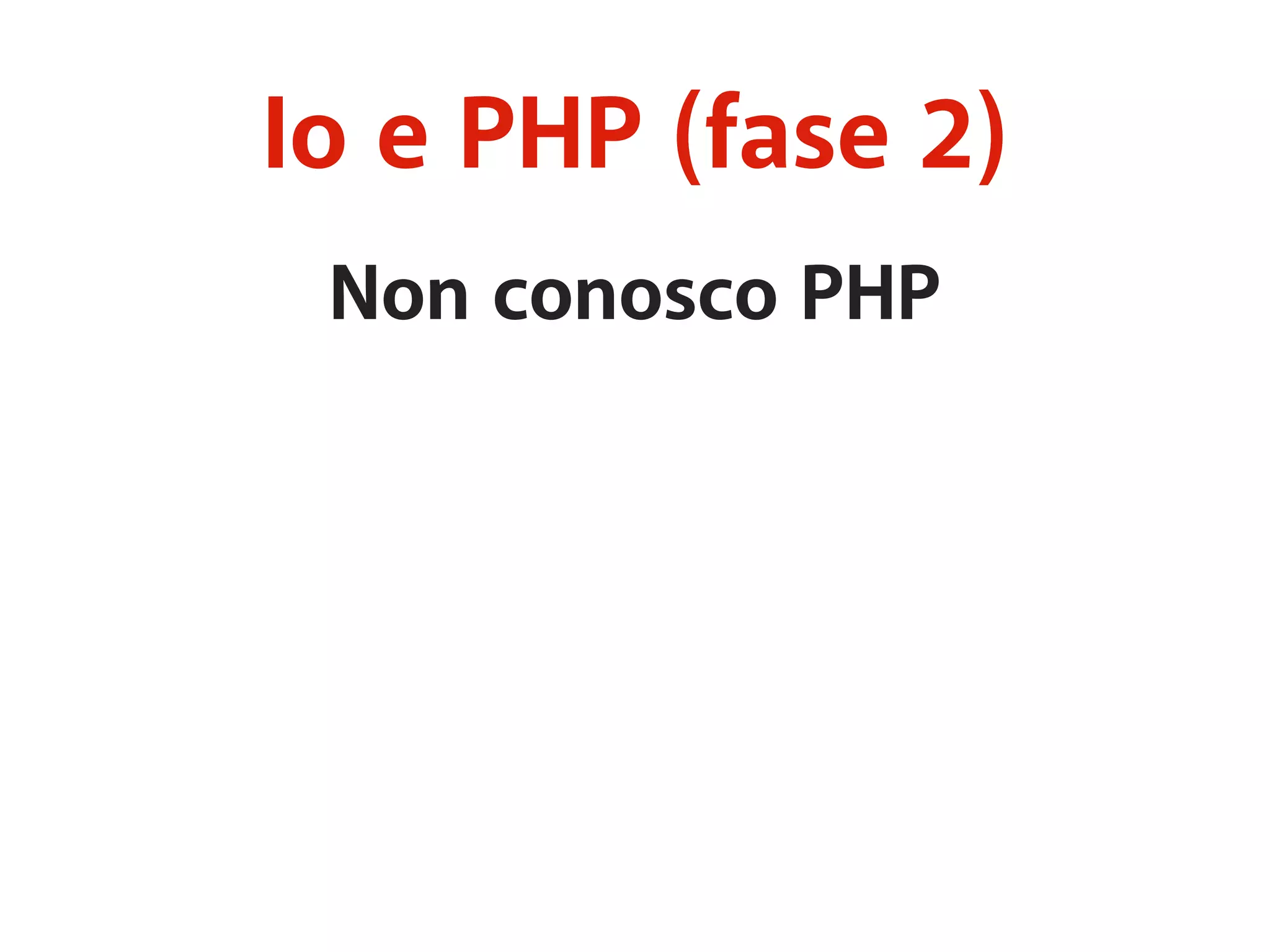 Io e PHP (fase 2) 
Non conosco PHP 
 
