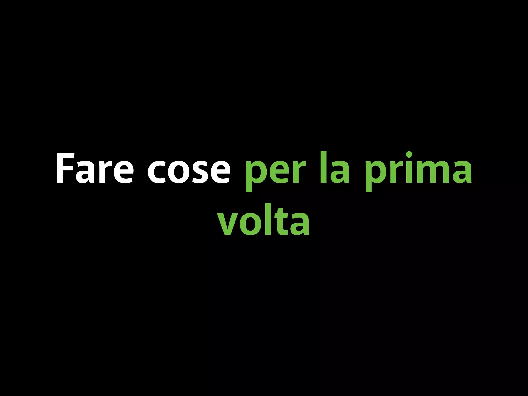 Fare cose per la prima 
volta 
 