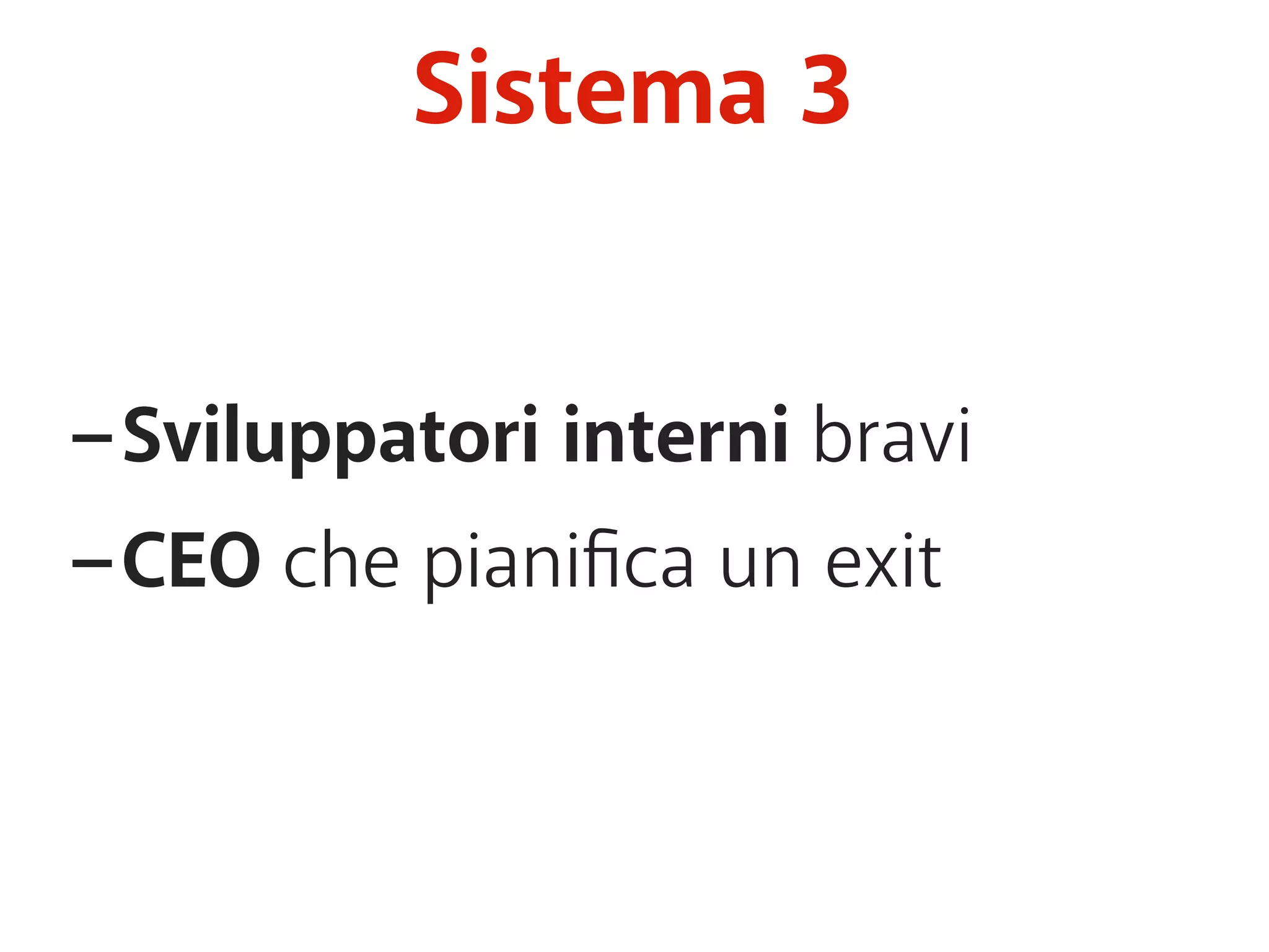 Sistema 3 
-Sviluppatori interni bravi 
-CEO che pianifica un exit 
 