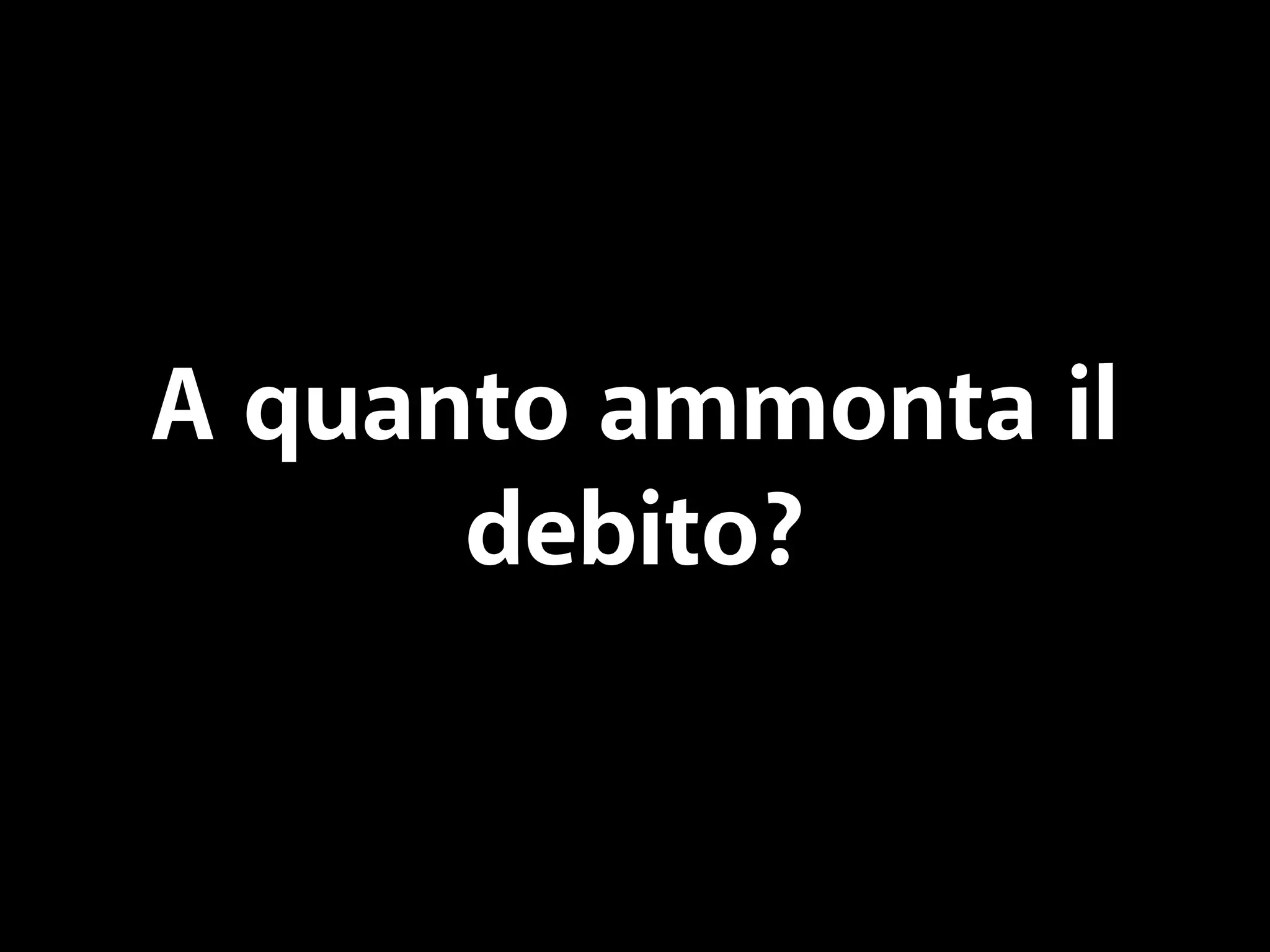 A quanto ammonta il 
debito? 
 