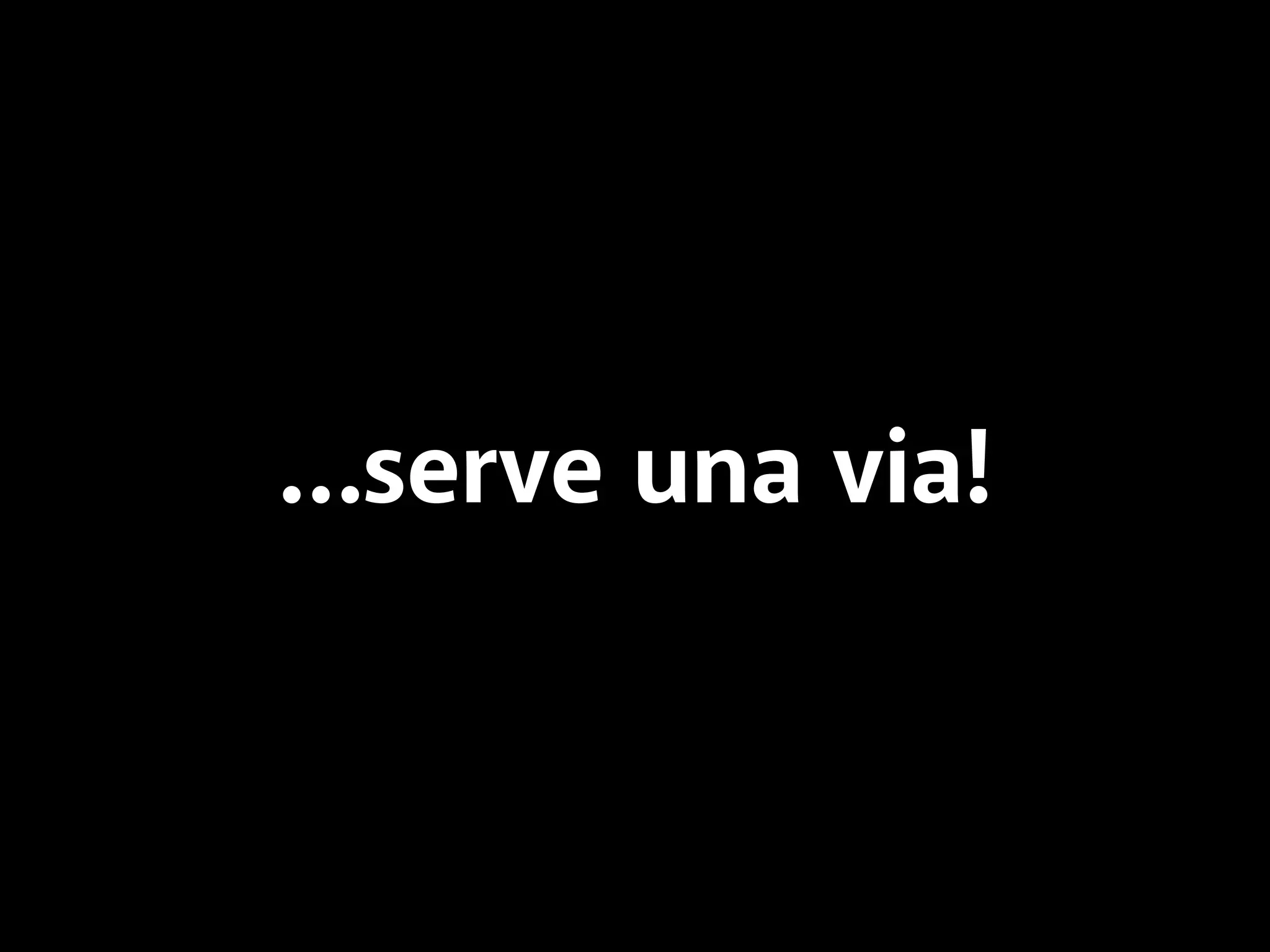 …serve una via! 
 