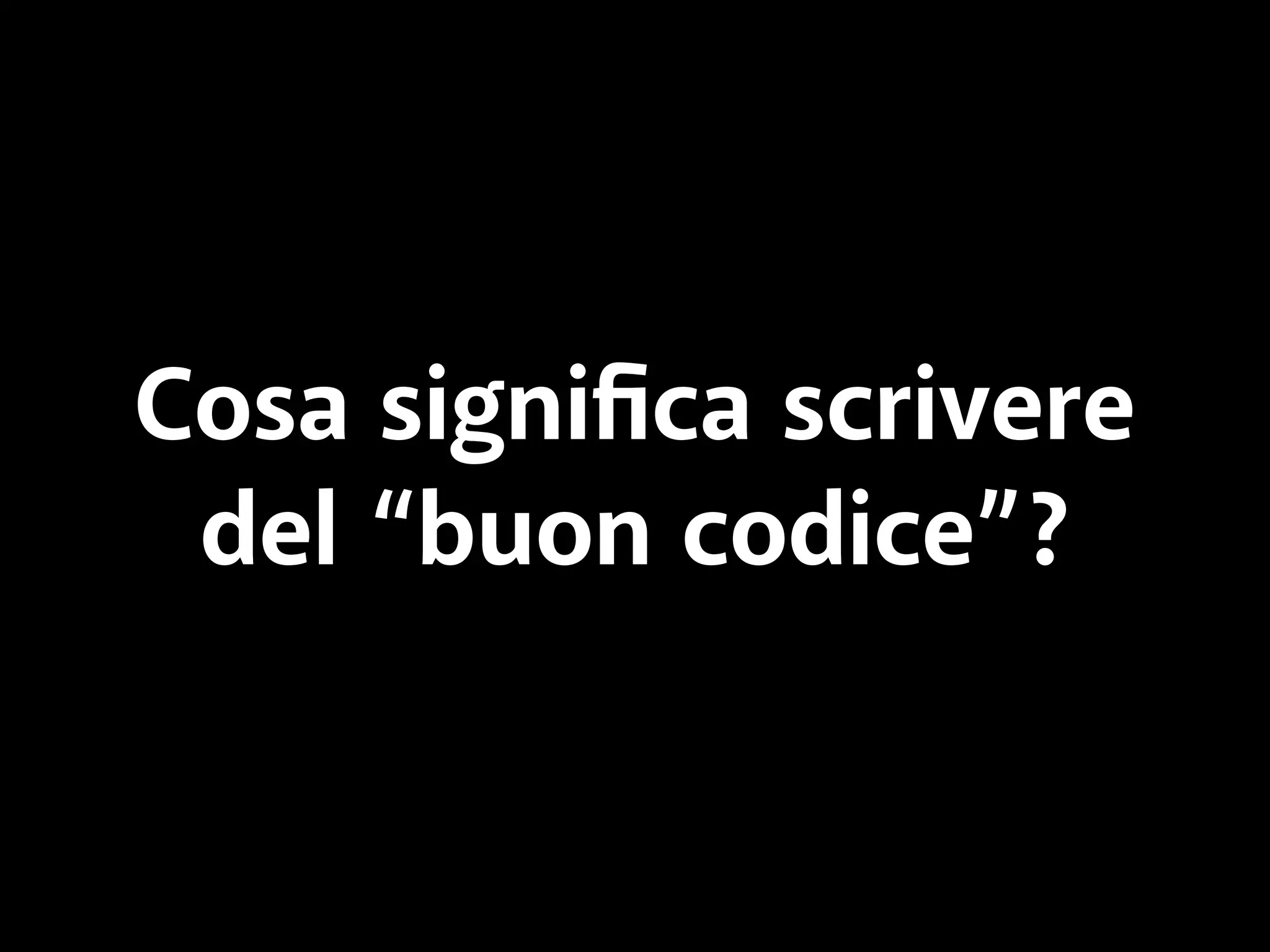 Cosa significa scrivere 
del “buon codice”? 
 