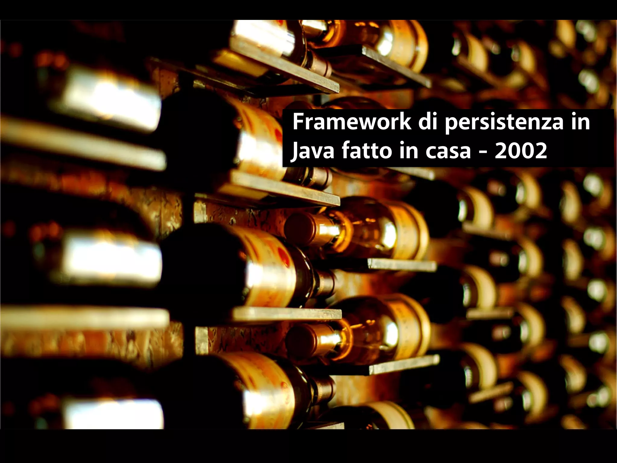Framework di persistenza in 
Java fatto in casa - 2002 
 