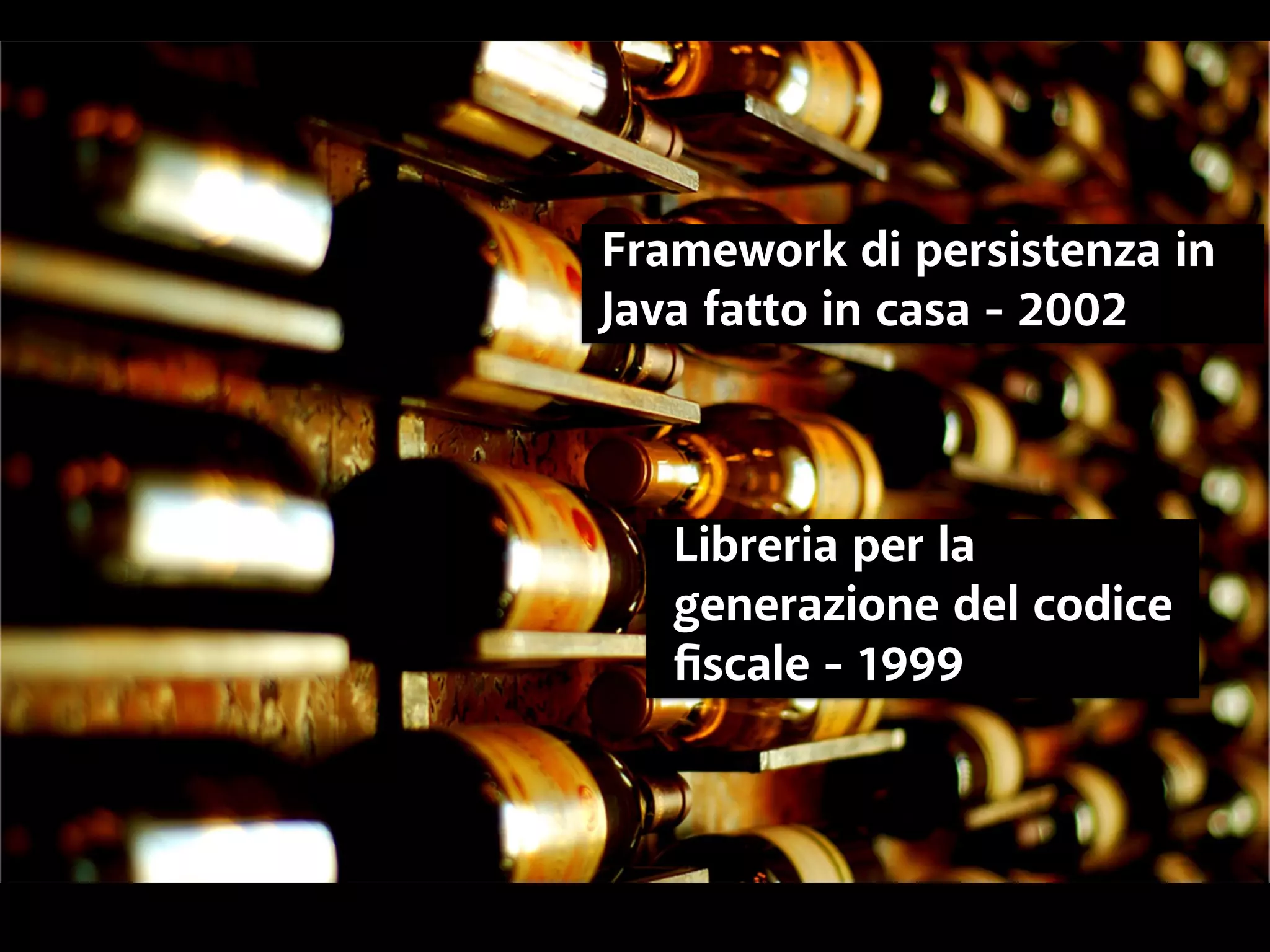 Framework di persistenza in 
Java fatto in casa - 2002 
Libreria per la 
generazione del codice 
fiscale - 1999 
 